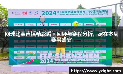 网球比赛直播精彩瞬间回顾与赛程分析，尽在本周赛事盛宴
