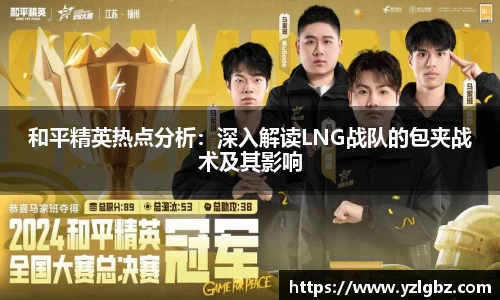 和平精英热点分析：深入解读LNG战队的包夹战术及其影响