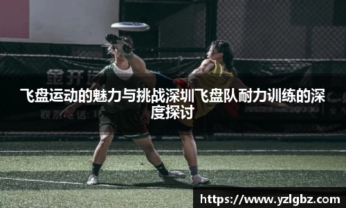 飞盘运动的魅力与挑战深圳飞盘队耐力训练的深度探讨