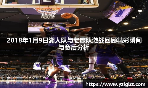 2018年1月9日湖人队与老鹰队激战回顾精彩瞬间与赛后分析